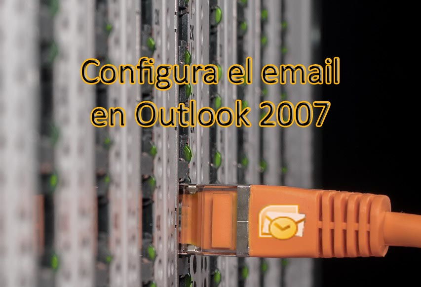 Cómo configurar el correo de tu hosting en Outlook 2007